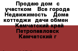 Продаю дом, с участком - Все города Недвижимость » Дома, коттеджи, дачи обмен   . Камчатский край,Петропавловск-Камчатский г.